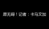 愿無礙！記者：卡馬文加明后兩天將在馬德里接受檢查確定嚴重程度