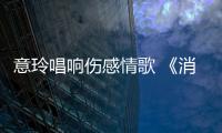 意玲唱響傷感情歌 《消費感情》震撼上線