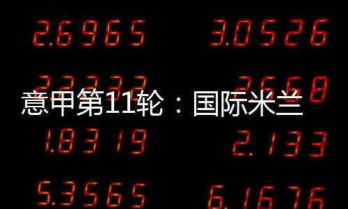 意甲第11輪：國際米蘭客場3比0烏迪內(nèi)斯