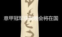 意甲冠軍慶祝晚會將在國際米蘭vs都靈賽后進行