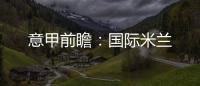 意甲前瞻：國際米蘭