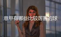意甲有哪些比較厲害的球星？意甲聯賽球星世界排名