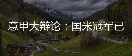 意甲大辯論：國米冠軍已定 意甲世界最佳