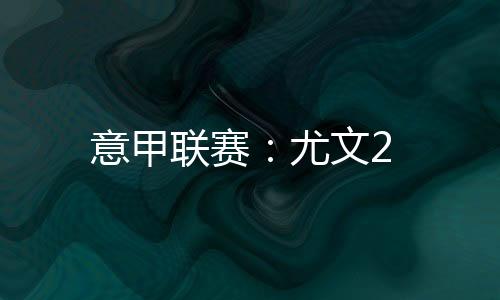 意甲聯賽：尤文2