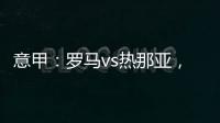 意甲：羅馬vs熱那亞，羅馬將取一場大勝