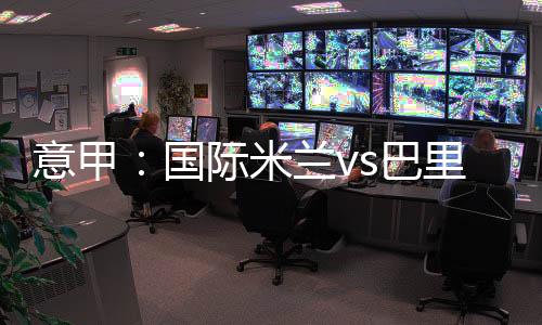 意甲：國(guó)際米蘭vs巴里首發(fā)陣容