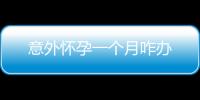 意外懷孕一個月咋辦