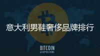 意大利男鞋奢侈品牌排行榜（意大利頂級男鞋品牌）