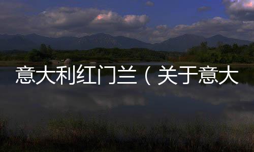 意大利紅門蘭（關于意大利紅門蘭的基本情況說明介紹）