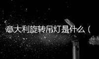 意大利旋轉(zhuǎn)吊燈是什么（意大利旋轉(zhuǎn)吊燈）