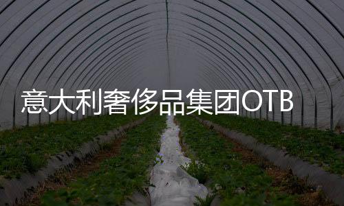 意大利奢侈品集團OTB旗下四品牌上海齊開店，創始人稱將在2024年IPO