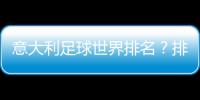 意大利足球世界排名？排名第7位意大利國家足球隊7人