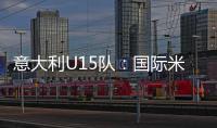 意大利U15隊：國際米蘭3名球員入選