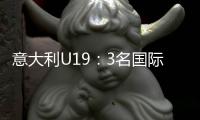 意大利U19：3名國(guó)際米蘭球員入選
