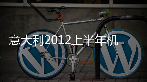 意大利2012上半年機械模具出口12.3億歐元