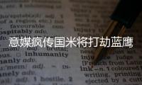 意媒瘋傳國米將打劫藍鷹 意甲三強同時發(fā)掘新獵物