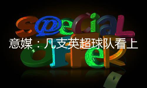 意媒：幾支英超球隊看上萊奧尼，帕爾馬堅持要價4000萬歐元
