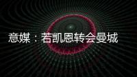 意媒：若凱恩轉(zhuǎn)會曼城 孔蒂要求引進(jìn)弗拉霍維奇
