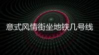 意式風情街坐地鐵幾號線意式風情街