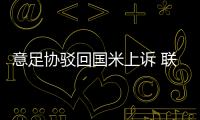 意足協駁回國米上訴 聯盟主席點名批評穆帥