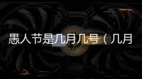 愚人節(jié)是幾月幾號(hào)（幾月幾日愚人節(jié)）