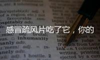 感冒疏風片吃了它，你的副作用都變成了美麗