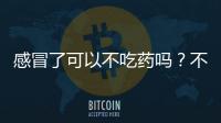 感冒了可以不吃藥嗎？不吃藥七天自愈，是真的嗎