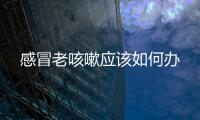 感冒老咳嗽應該如何辦