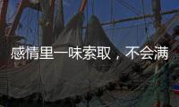 感情里一味索取，不會滿足的3大星座