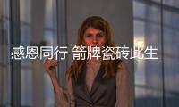 感恩同行 箭牌瓷磚此生不換
