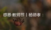 感恩·教師節(jié)丨楊德孝：三尺講臺育桃李 一只粉筆寫春秋