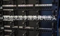 慈禧洗澡李蓮英竟用舌頭伺候？畫面太香艷簡直辣眼睛