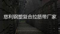 慈利鋼塑復合拉筋帶廠家采購供應