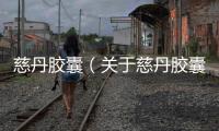 慈丹膠囊（關于慈丹膠囊的基本情況說明介紹）