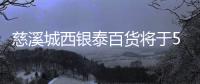 慈溪城西銀泰百貨將于5月1日開業 超級飛俠“電能集結”全國首展上演
