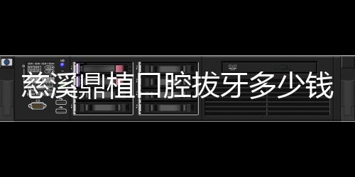 慈溪鼎植口腔拔牙多少錢？非智齒牙100元一顆可以拔除嗎?