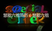慧能六祖簡歷（慧能六祖）