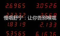 慢咽舒寧：讓你告別喉嚨不適的秘密武器！