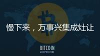 慢下來，萬事興集成灶讓你自在而有為