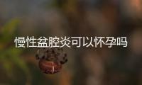 慢性盆腔炎可以懷孕嗎