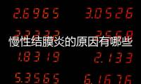 慢性結膜炎的原因有哪些？