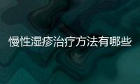 慢性濕疹治療方法有哪些,慢性濕疹的飲食禁忌與調理建議
