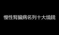 慢性腎臟病名列十大燒錢疾病第一名，營養師傳授「護腎五招」