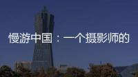 慢游中國(guó)：一個(gè)攝影師的時(shí)光之旅