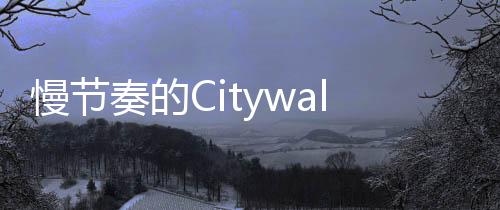 慢節(jié)奏的Citywalk 讓城市“出圈”又出彩