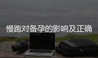 慢跑對備孕的影響及正確的運動規(guī)劃與注意事項