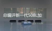 總編評新一代508L加長換裝8AT變速箱