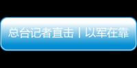 總臺記者直擊丨以軍在靠近加沙地帶的邊界地區集結