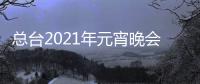 總臺2021年元宵晚會節目單揭曉 精彩演繹點亮元宵夜