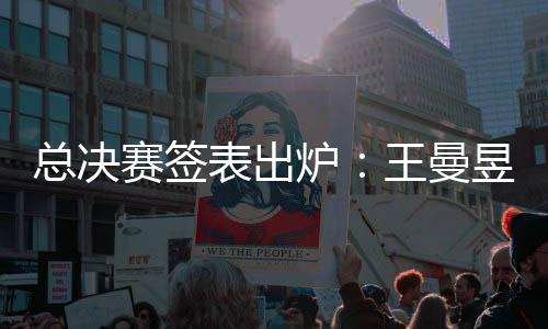 總決賽簽表出爐：王曼昱王藝迪阻擊伊藤美誠，林高遠戰(zhàn)2日本主力